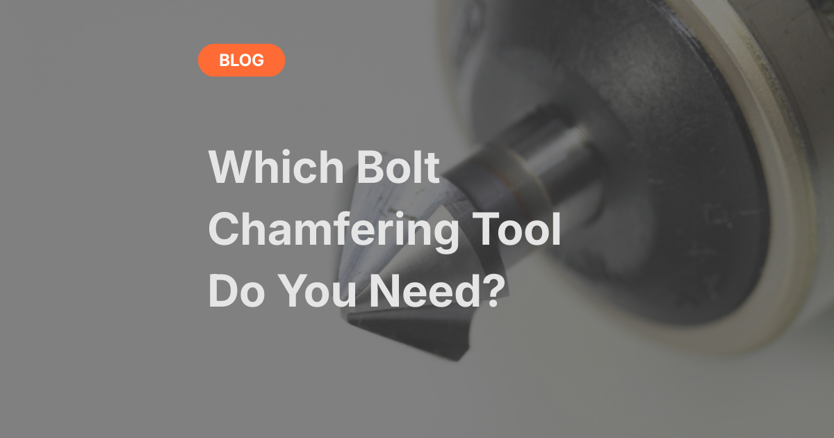 Bolt Chamfering Tools Choosing the Right Solution for Your Application